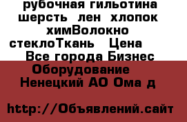 рубочная гильотина шерсть, лен, хлопок, химВолокно, стеклоТкань › Цена ­ 100 - Все города Бизнес » Оборудование   . Ненецкий АО,Ома д.